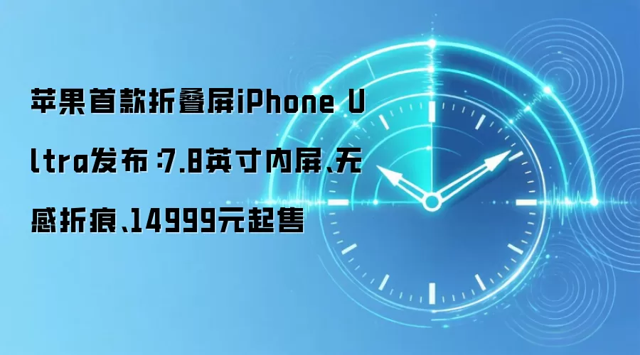 苹果首款折叠屏iPhone Ultra发布:7.8英寸内屏、无感折痕、14999元起售