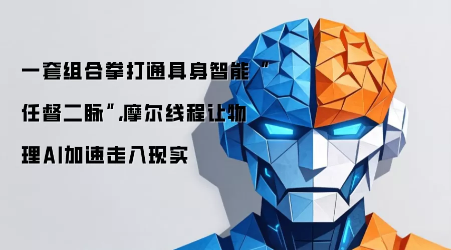 一套组合拳打通具身智能“任督二脉”,摩尔线程让物理AI加速走入现实