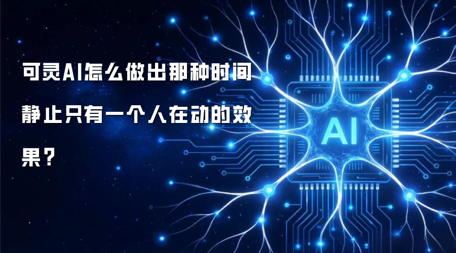 可灵AI怎么做出那种时间静止只有一个人在动的效果？