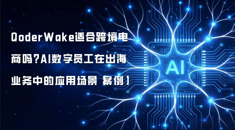 QoderWake适合跨境电商吗?AI数字员工在出海业务中的应用场景【案例】