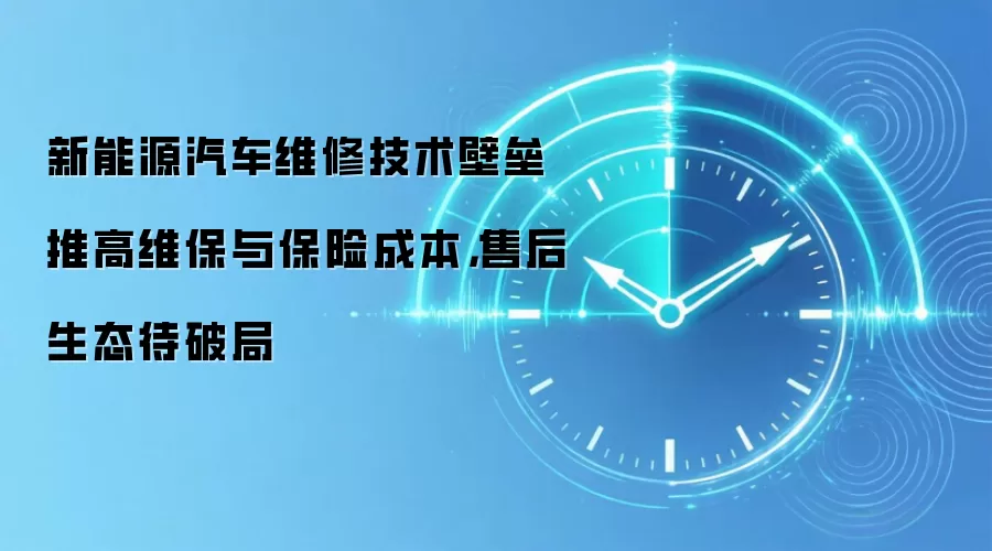 新能源汽车维修技术壁垒推高维保与保险成本，售后生态待破局
