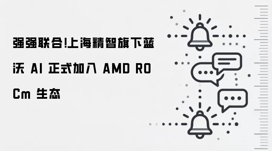 强强联合！上海精智旗下蓝沃 AI 正式加入 AMD ROCm 生态