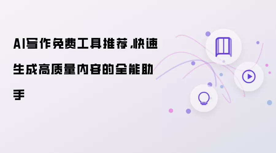 AI写作免费工具推荐,快速生成高质量内容的全能助手