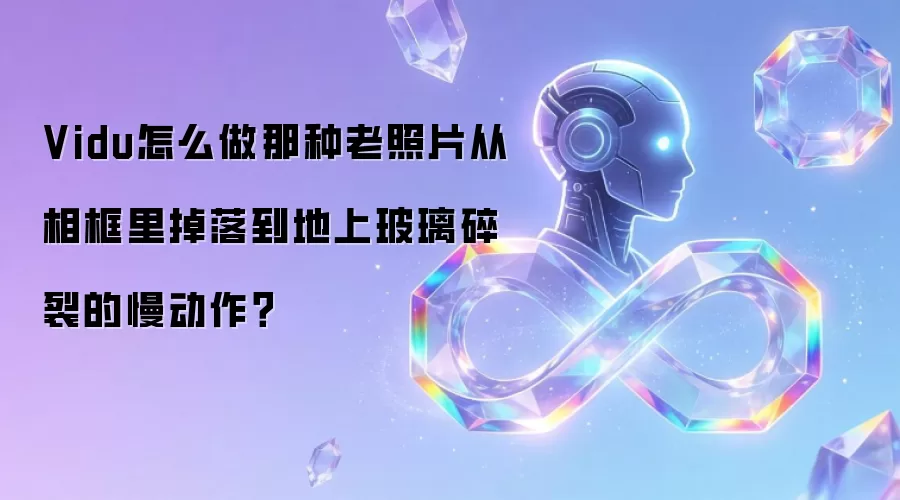 Vidu怎么做那种老照片从相框里掉落到地上玻璃碎裂的慢动作？
