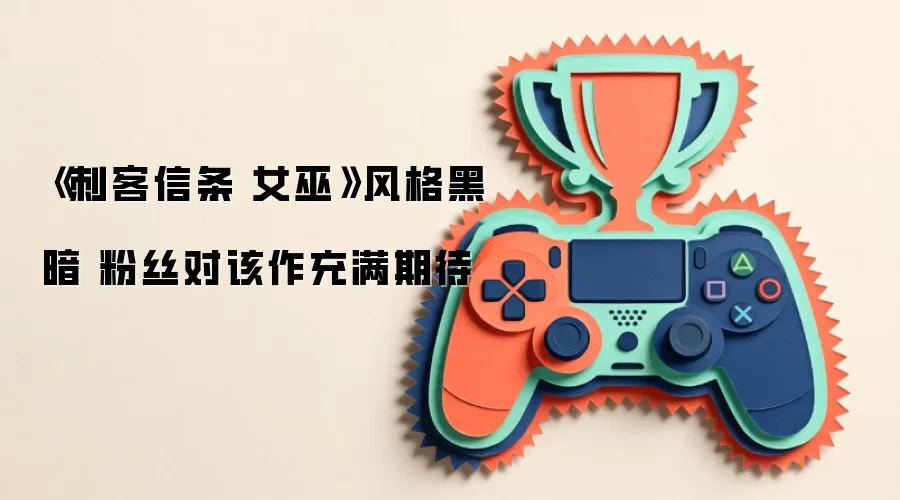 《刺客信条 女巫》风格黑暗 粉丝对该作充满期待