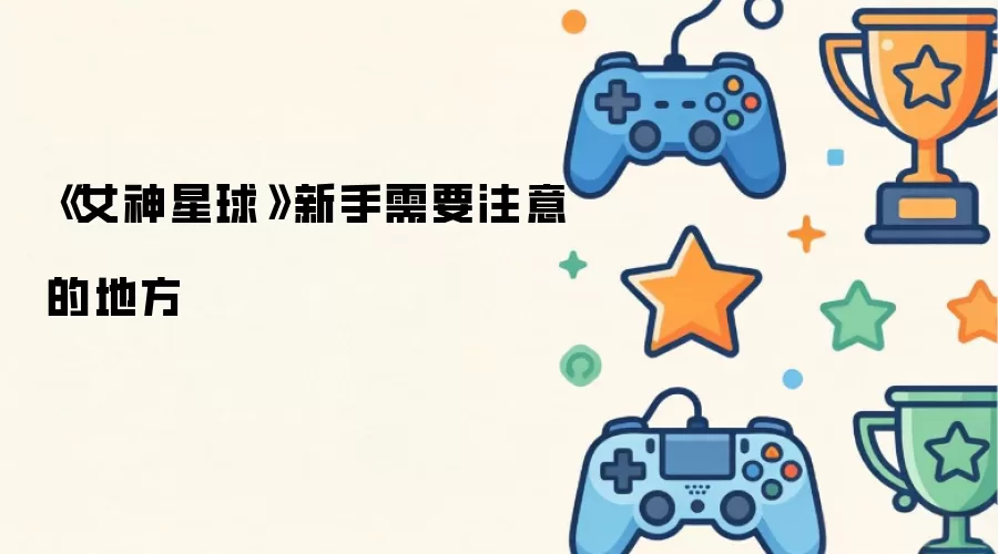 《女神星球》新手需要注意的地方
