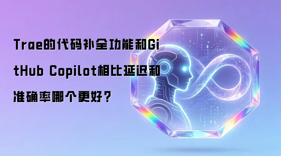 Trae的代码补全功能和GitHub Copilot相比延迟和准确率哪个更好？