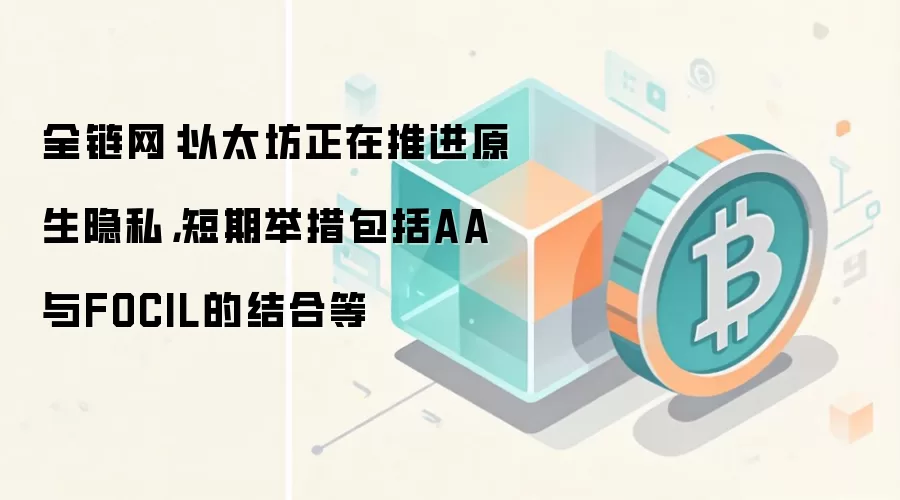 全链网：以太坊正在推进原生隐私，短期举措包括AA与FOCIL的结合等