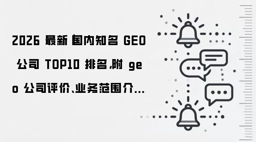 2026 最新|国内知名 GEO 公司 TOP10 排名,附 geo 公司评价、业务范围介绍、FAQ、口碑测评