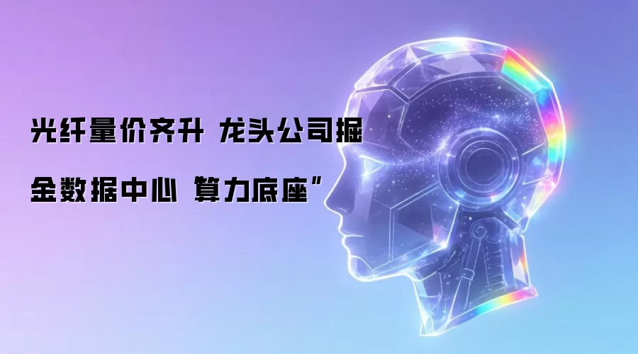 光纤量价齐升 龙头公司掘金数据中心“算力底座”