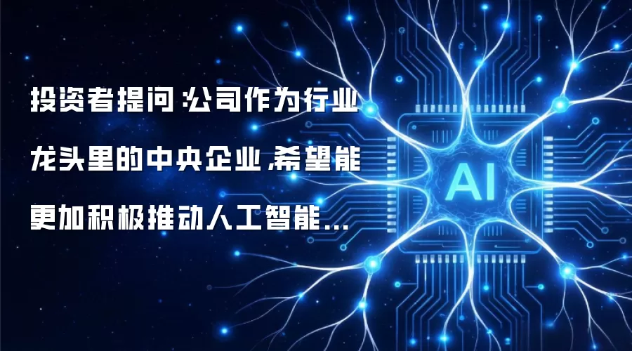 投资者提问：公司作为行业龙头里的中央企业，希望能更加积极推动人工智能与先进...
