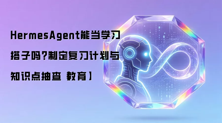 HermesAgent能当学习搭子吗?制定复习计划与知识点抽查【教育】