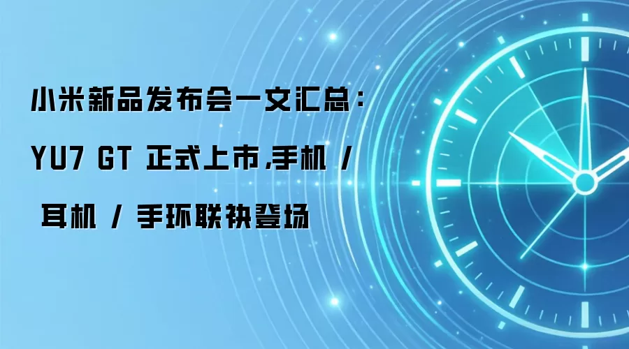 小米新品发布会一文汇总:YU7 GT 正式上市,手机 / 耳机 / 手环联袂登场