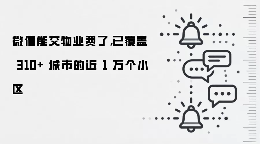 微信能交物业费了，已覆盖 310+ 城市的近 1 万个小区