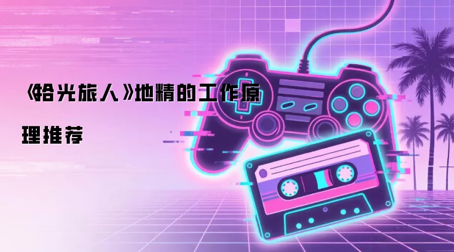 《拾光旅人》地精的工作原理推荐