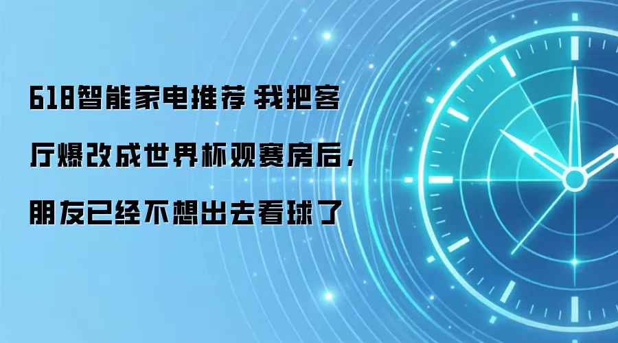 618智能家电推荐:我把客厅爆改成世界杯观赛房后,朋友已经不想出去看球了