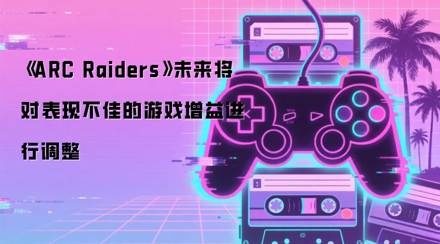 《ARC Raiders》未来将对表现不佳的游戏增益进行调整
