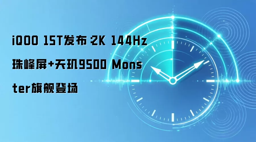iQOO 15T发布：2K 144Hz珠峰屏+天玑9500 Monster旗舰登场
