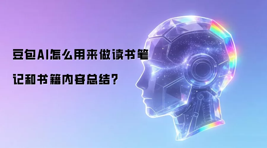 豆包AI怎么用来做读书笔记和书籍内容总结？