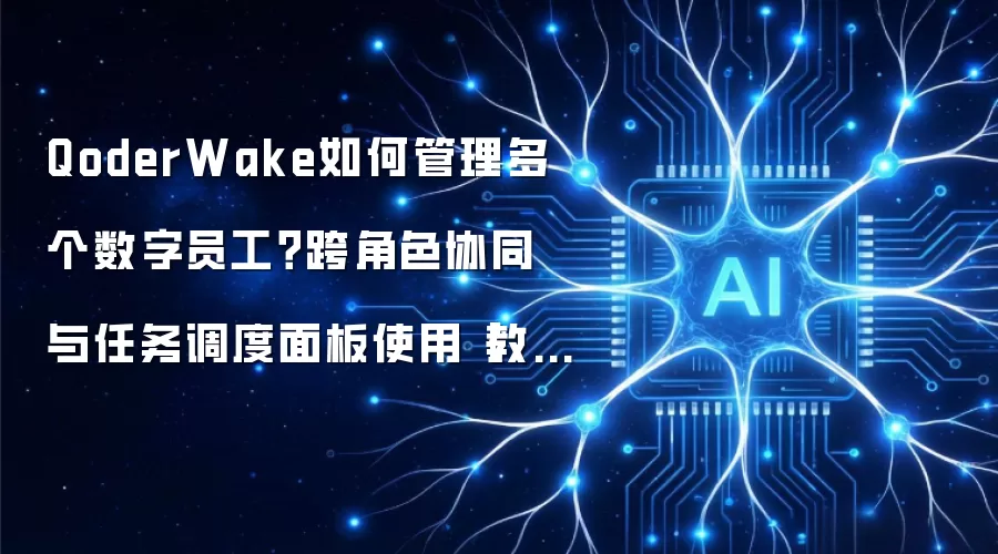 QoderWake如何管理多个数字员工？跨角色协同与任务调度面板使用【教程】