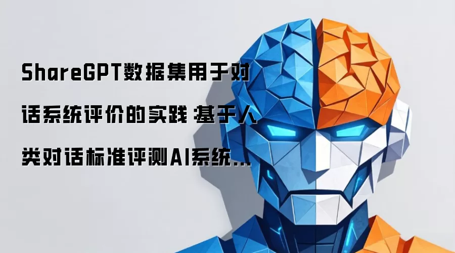 ShareGPT数据集用于对话系统评价的实践：基于人类对话标准评测AI系统的指南