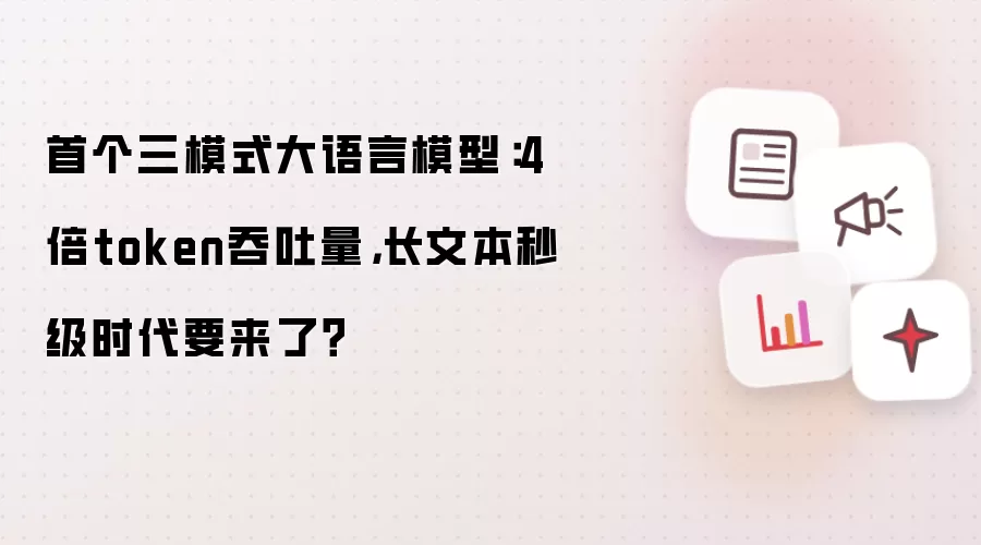 首个三模式大语言模型：4倍token吞吐量，长文本秒级时代要来了？