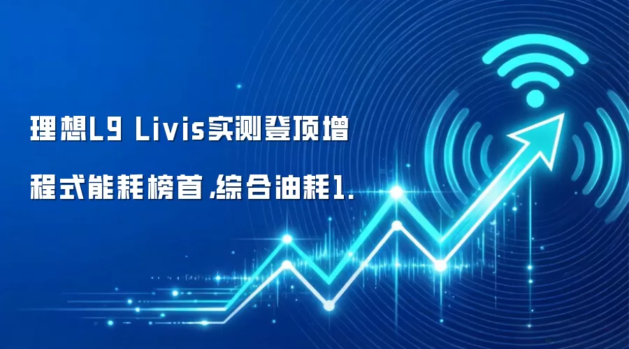 理想L9 Livis实测登顶增程式能耗榜首，综合油耗1.