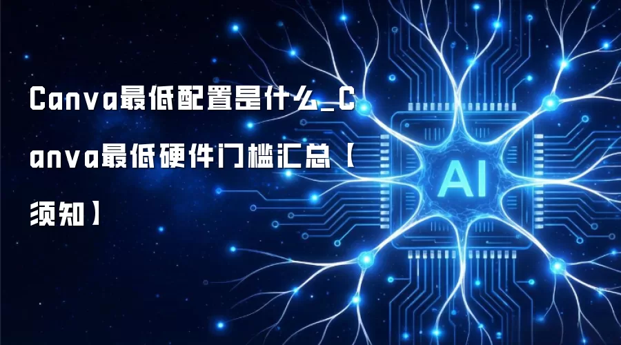 Canva最低配置是什么_Canva最低硬件门槛汇总【须知】