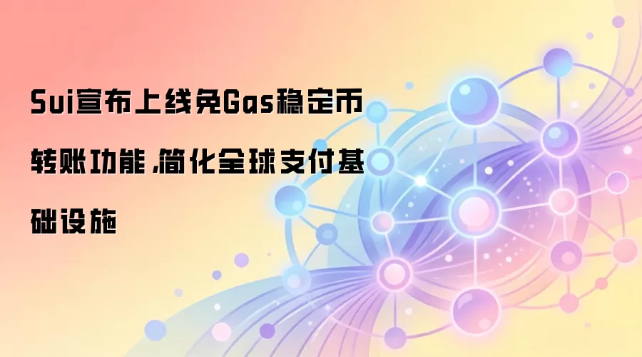 Sui宣布上线免Gas稳定币转账功能，简化全球支付基础设施