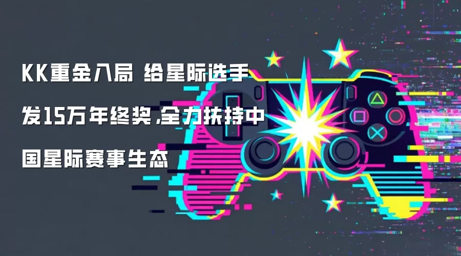 KK重金入局 给星际选手发15万年终奖,全力扶持中国星际赛事生态