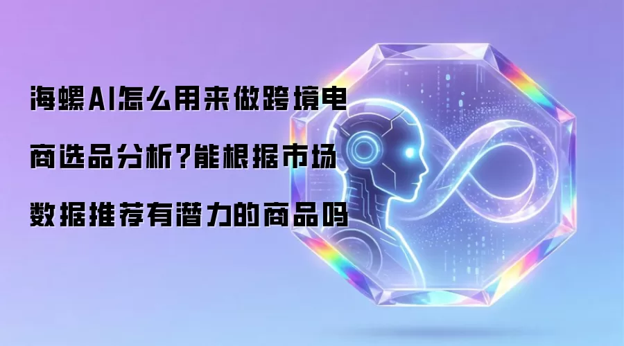 海螺AI怎么用来做跨境电商选品分析?能根据市场数据推荐有潜力的商品吗
