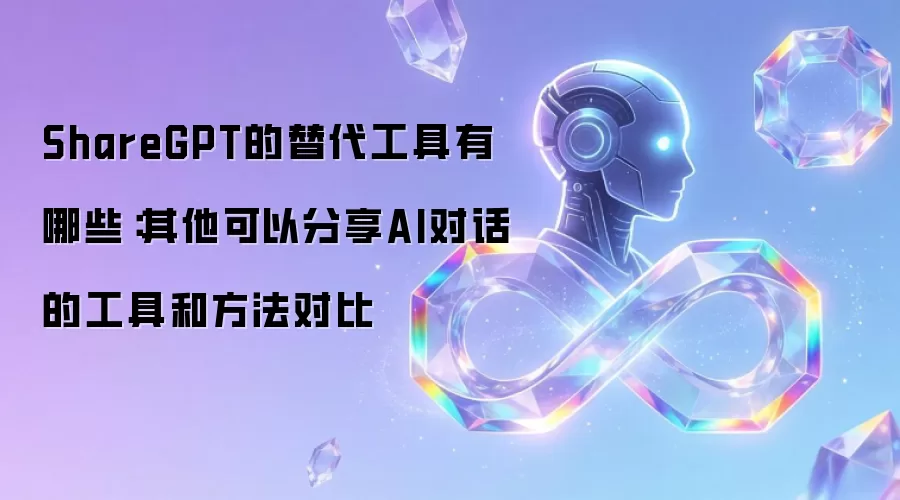 ShareGPT的替代工具有哪些：其他可以分享AI对话的工具和方法对比