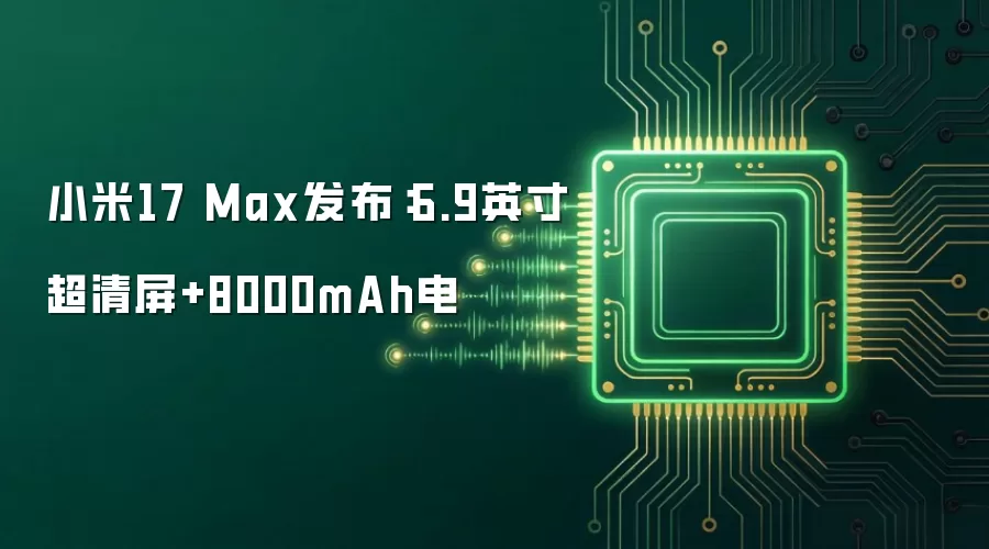小米17 Max发布:6.9英寸超清屏+8000mAh电