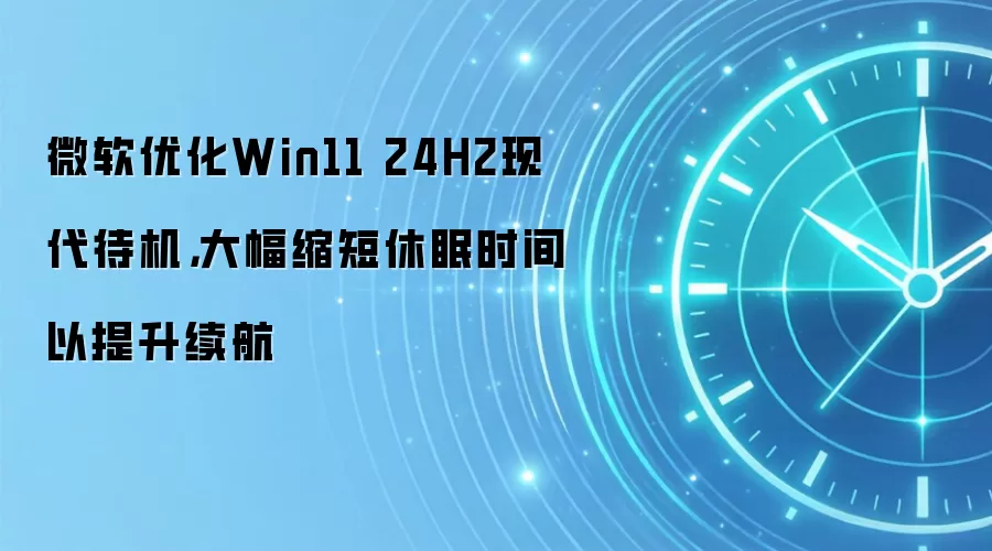 微软优化Win11 24H2现代待机,大幅缩短休眠时间以提升续航