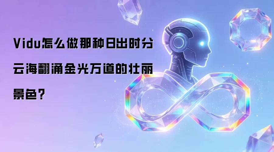 Vidu怎么做那种日出时分云海翻涌金光万道的壮丽景色?