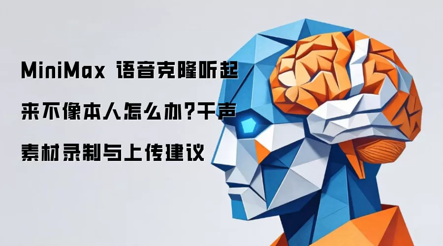 MiniMax 语音克隆听起来不像本人怎么办?干声素材录制与上传建议