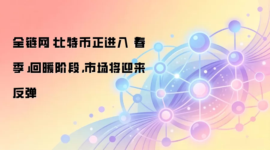 全链网：比特币正进入「春季」回暖阶段，市场将迎来反弹