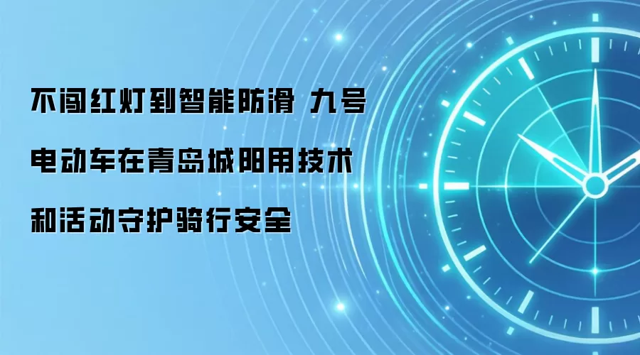 不闯红灯到智能防滑 九号电动车在青岛城阳用技术和活动守护骑行安全