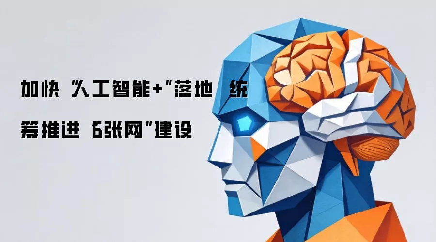 加快“人工智能+”落地 统筹推进“6张网”建设