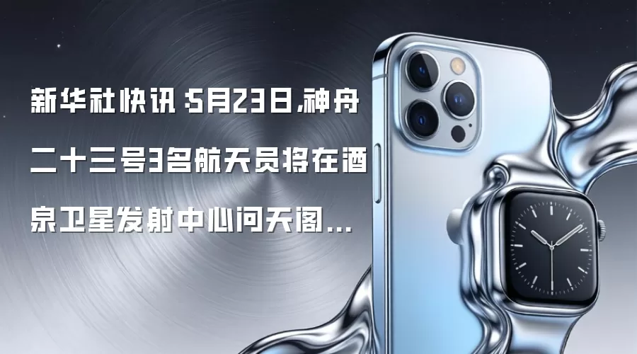新华社快讯：5月23日，神舟二十三号3名航天员将在酒泉卫星发射中心问天阁与中外媒体记者集体见面