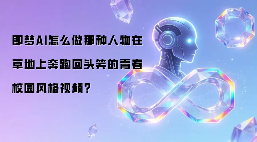 即梦AI怎么做那种人物在草地上奔跑回头笑的青春校园风格视频？