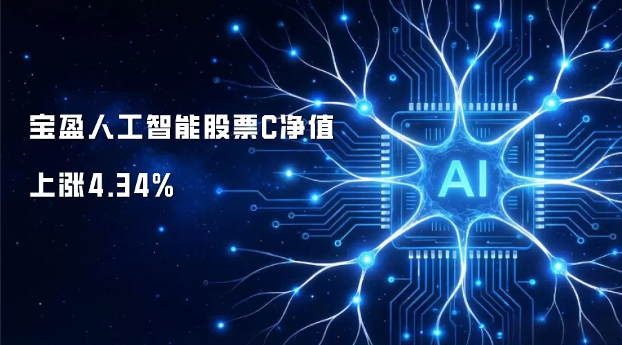宝盈人工智能股票C净值上涨4.34%
