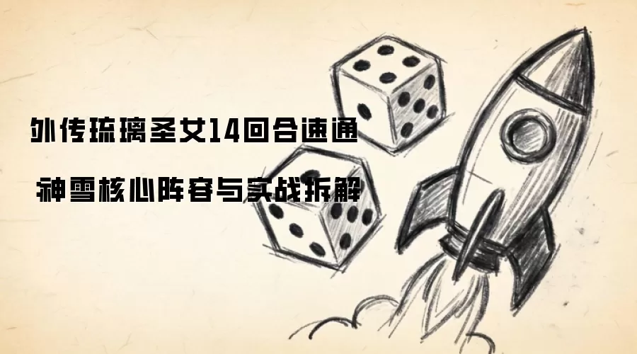 外传琉璃圣女14回合速通:神雪核心阵容与实战拆解