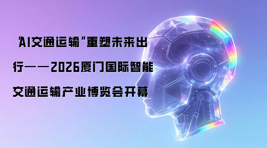 “AI交通运输”重塑未来出行——2026厦门国际智能交通运输产业博览会开幕