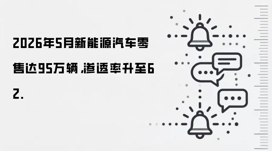 2026年5月新能源汽车零售达95万辆，渗透率升至62.