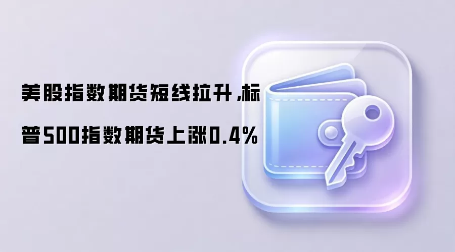 美股指数期货短线拉升,标普500指数期货上涨0.4%