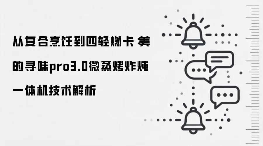 从复合烹饪到四轻燃卡:美的寻味pro3.0微蒸烤炸炖一体机技术解析