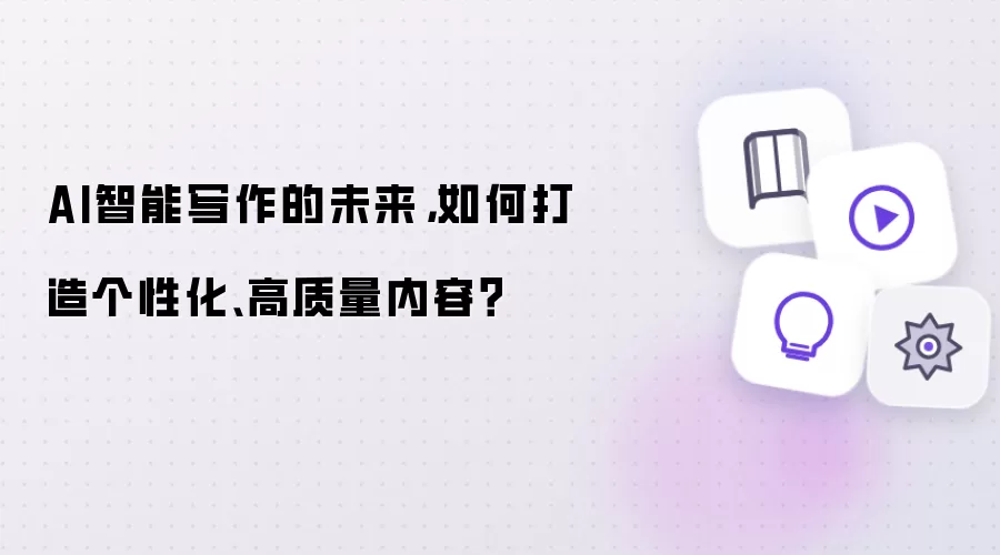 AI智能写作的未来，如何打造个性化、高质量内容？