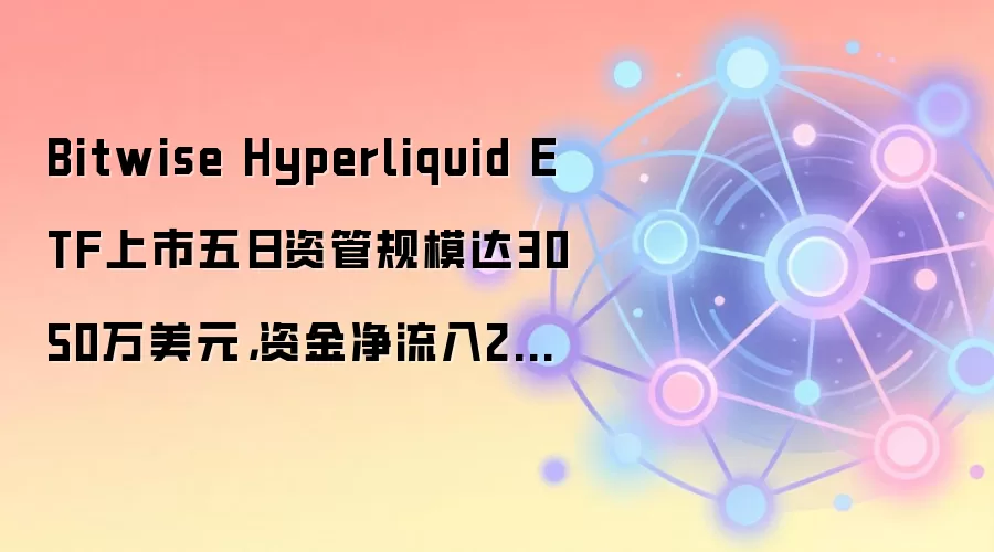 Bitwise Hyperliquid ETF上市五日资管规模达3050万美元，资金净流入2690万美元