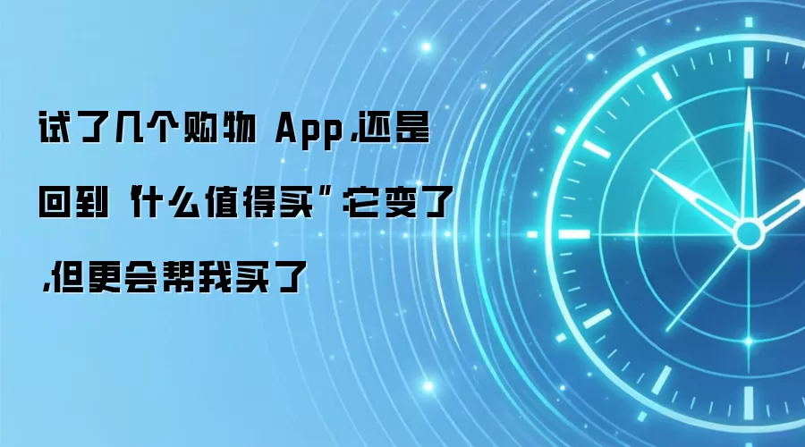 试了几个购物 App,还是回到“什么值得买”:它变了,但更会帮我买了
